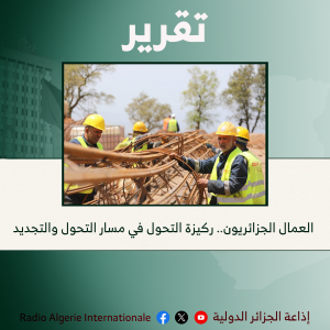 العمال الجزائريون.. ركيزة التحول في مسار التحول والتجديد