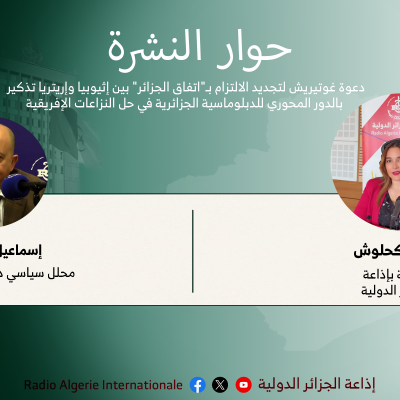 حوار النشرة:دعوة غوتيريش لتجديد الالتزام بـ"اتفاق الجزائر" بين إثيوبيا وإريتريا تذكير بالدور المحوري للدبلوماسية الجزائرية في حل النزاعات الإفريقية 