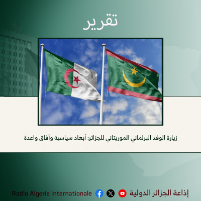 زيارة الوفد البرلماني الموريتاني للجزائر.. أبعاد سياسية وآفاق واعدة