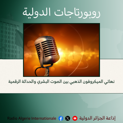 روبورتاجات الدولية: نهائي الميكروفون الذهبي بين الصوت البشري والحداثة الرقمية