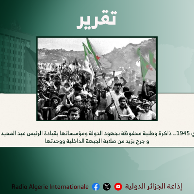 8 ماي 1945… ذاكرة وطنية محفوظة بجهود الدولة ومؤسساتها بقيادة الرئيس عبد المجيد تبون و جرح يزيد من صلابة الجبهة الداخلية ووحدتها