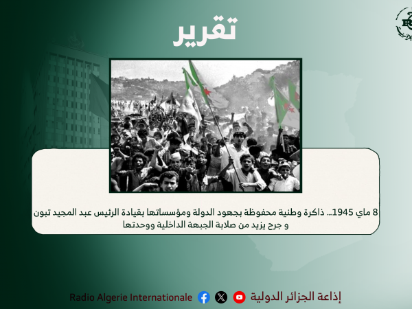 8 ماي 1945… ذاكرة وطنية محفوظة بجهود الدولة ومؤسساتها بقيادة الرئيس عبد المجيد تبون و جرح يزيد من صلابة الجبهة الداخلية ووحدتها
