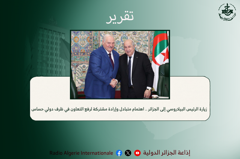 زيارة الرئيس البيلاروسي إلى الجزائر .. اهتمام متبادل وإرادة مشتركة لرفع التعاون في ظرف دولي حساس