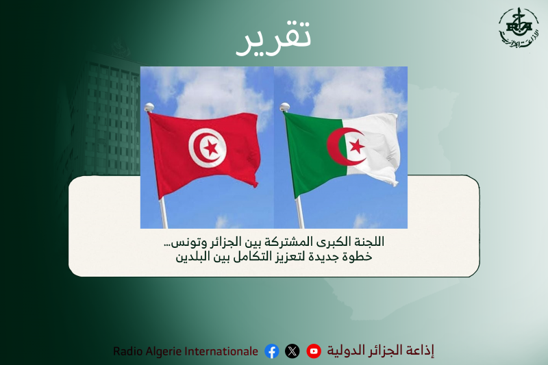 تقرير:اللجنة الكبرى المشتركة بين الجزائر و تونس… خطوة جديدة لتعزيز التكامل بين البلدين