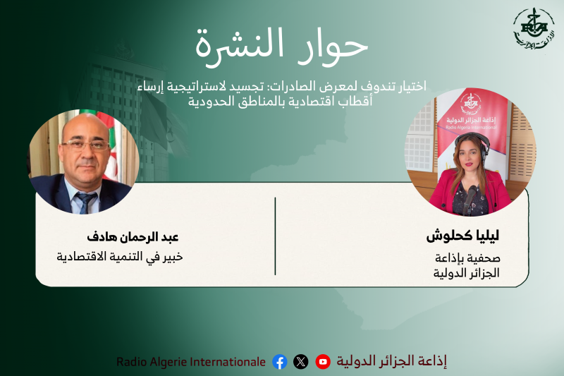 حوار النشرة: اختيار تندوف لمعرض الصادرات: تجسيد لاستراتيجية إرساء  أقطاب اقتصادية بالمناطق الحدودية