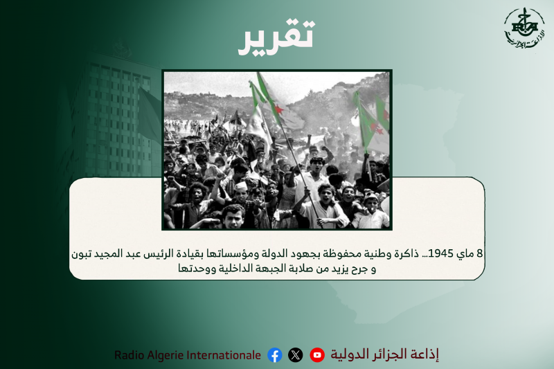 8 ماي 1945… ذاكرة وطنية محفوظة بجهود الدولة ومؤسساتها بقيادة الرئيس عبد المجيد تبون و جرح يزيد من صلابة الجبهة الداخلية ووحدتها