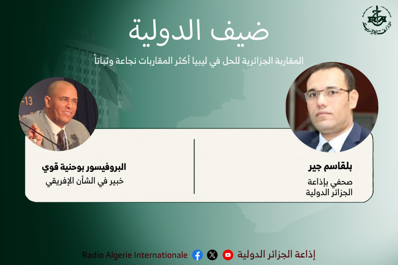 ضيف الدولية: المقاربة الجزائرية للحل في ليبيا أكثر المقاربات نجاعة وثباتا