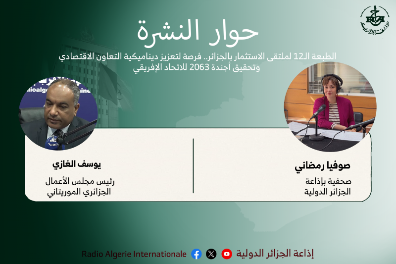 حوار النشرة: الطبعة الـ12 لملتقى الاستثمار بالجزائر.. فرصة لتعزيز ديناميكية التعاون الاقتصادي وتحقيق أجندة 2063 للاتحاد الإفريقي
